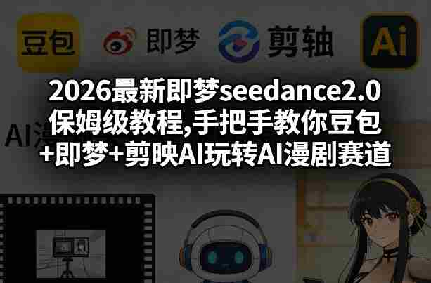 2026最新即梦seedance2.0保姆级教程,手把手教你豆包+即梦+剪映AI玩转AI漫剧赛道-湘创网
