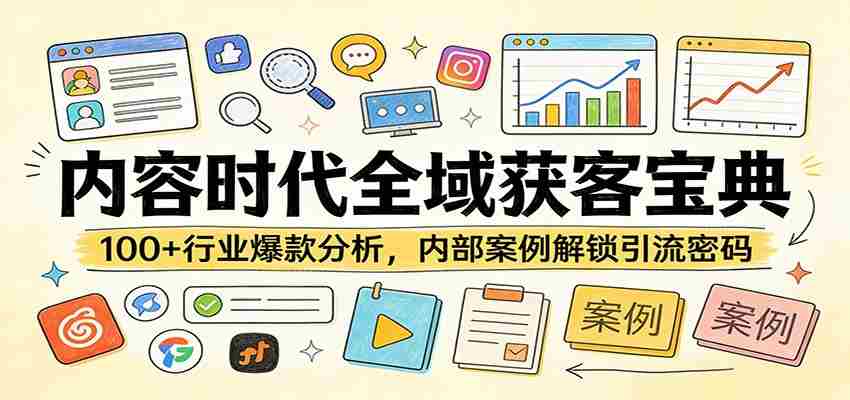 内容时代全域获客宝典：100+行业爆款分析，内部案例解锁引流密码-湘创网