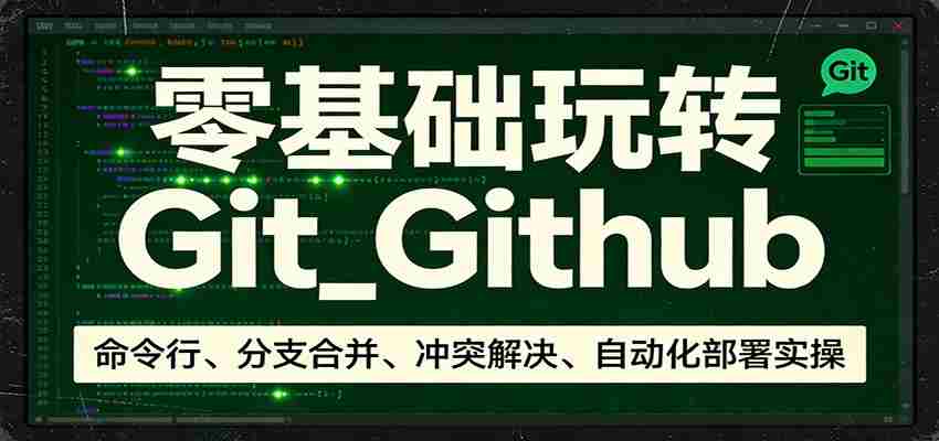 零基础玩转Git_Github：命令行、分支合并、冲突解决、自动化部署实操-湘创网