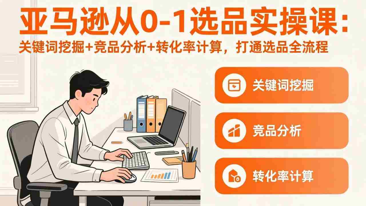 （17567期）亚马逊从0-1选品实操课(更新3月)：关键词挖掘+竞品分析+转化率计算，47节打通选品全流程-湘创网