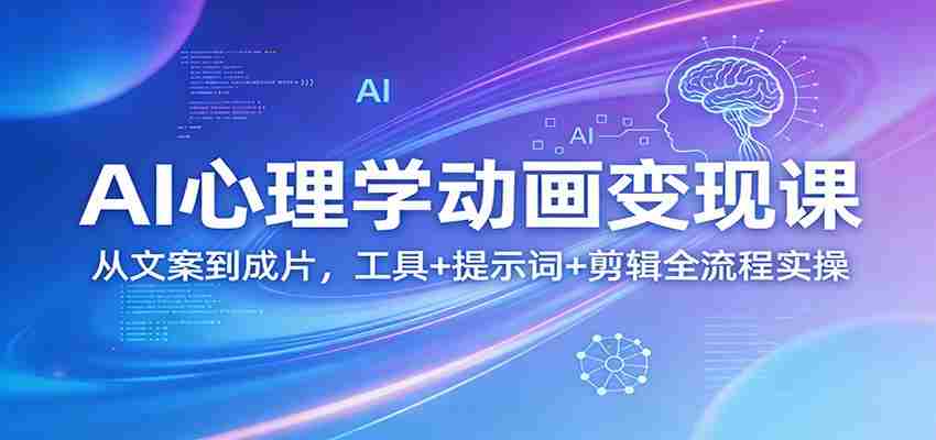 AI心理学动画变现课：从文案到成片，工具+提示词+剪辑全流程实操-湘创网