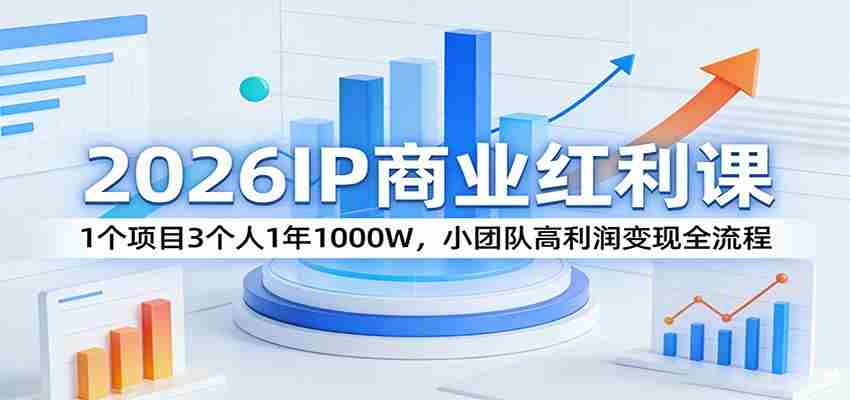 2026IP商业红利课：1个项目3个人1年1000W，小团队高利润变现全流程-湘创网