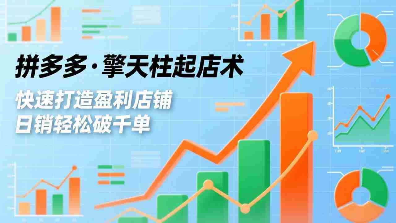 （17715期）拼多多·擎天柱起店术3.0(更新)，爆流布局、利润起飞、不断流，快速打造盈利店铺，日销破千单-湘创网