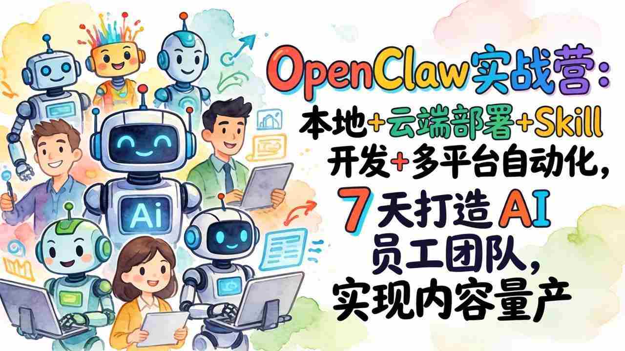 （17626期）OpenClaw实战营：本地+云端部署+Skill开发+多平台自动化，7 天打造 AI 员工团队，实现内容量产-湘创网