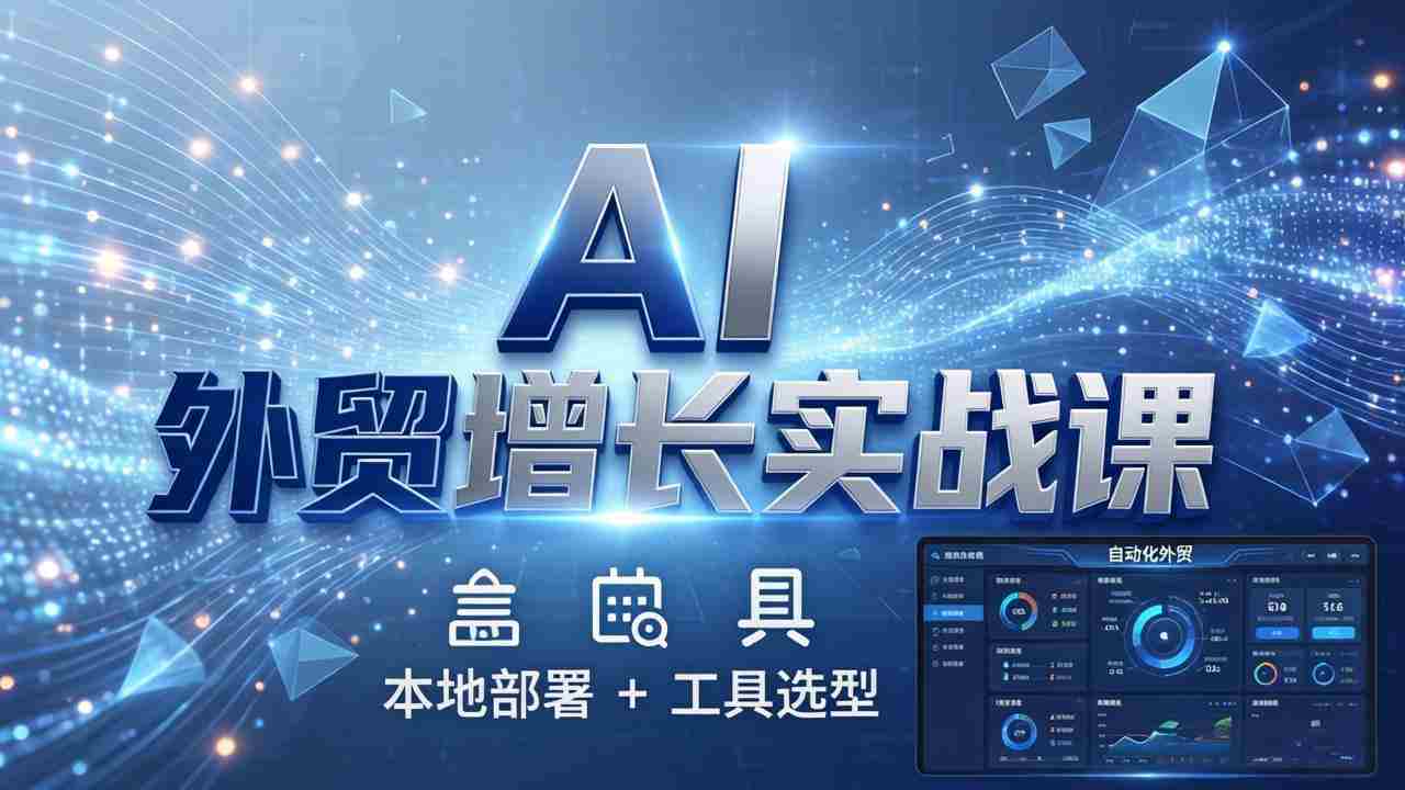 （17784期）AI 外贸增长实战课：本地部署 + 工具选型，一站式搭建可落地自动化外贸系统-湘创网