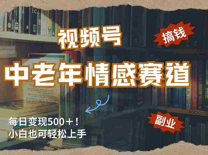 每日5张＋，高流量赛道，视频号中老年情感赛道，学会了你也可以搞到钱-湘创网