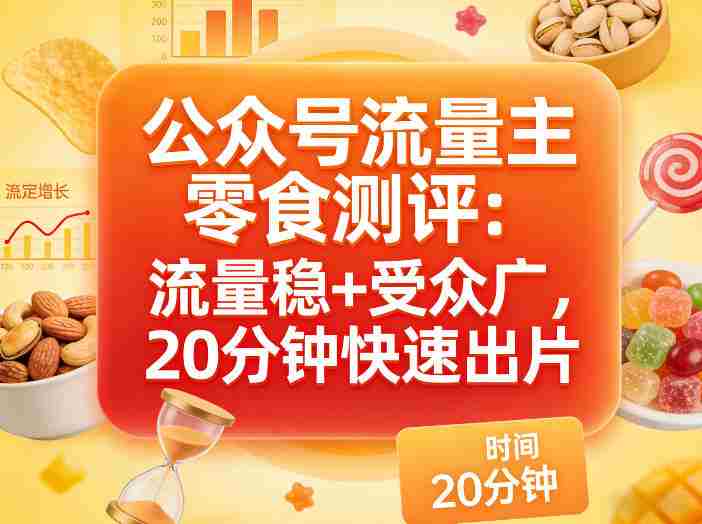 公众号流量主之零食测评赛道，流量稳+受众广，20分钟一条作品-湘创网
