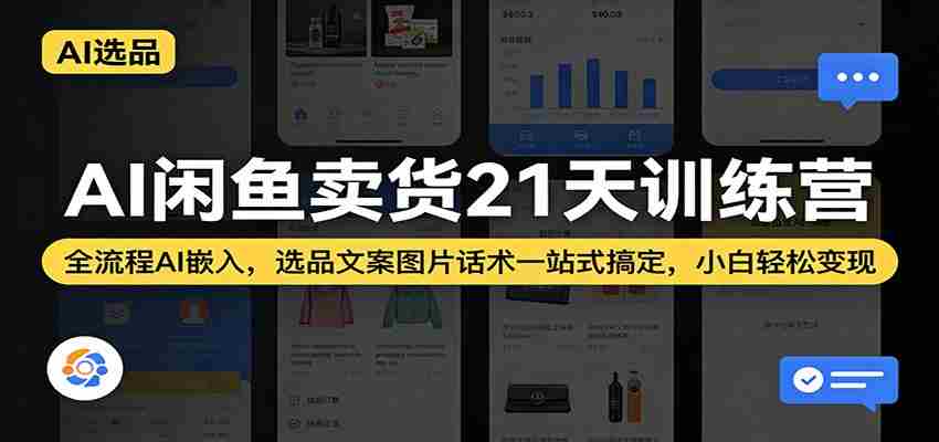 AI闲鱼卖货21天训练营：全流程AI嵌入，选品文案图片话术一站式搞定，小白轻松变现-湘创网