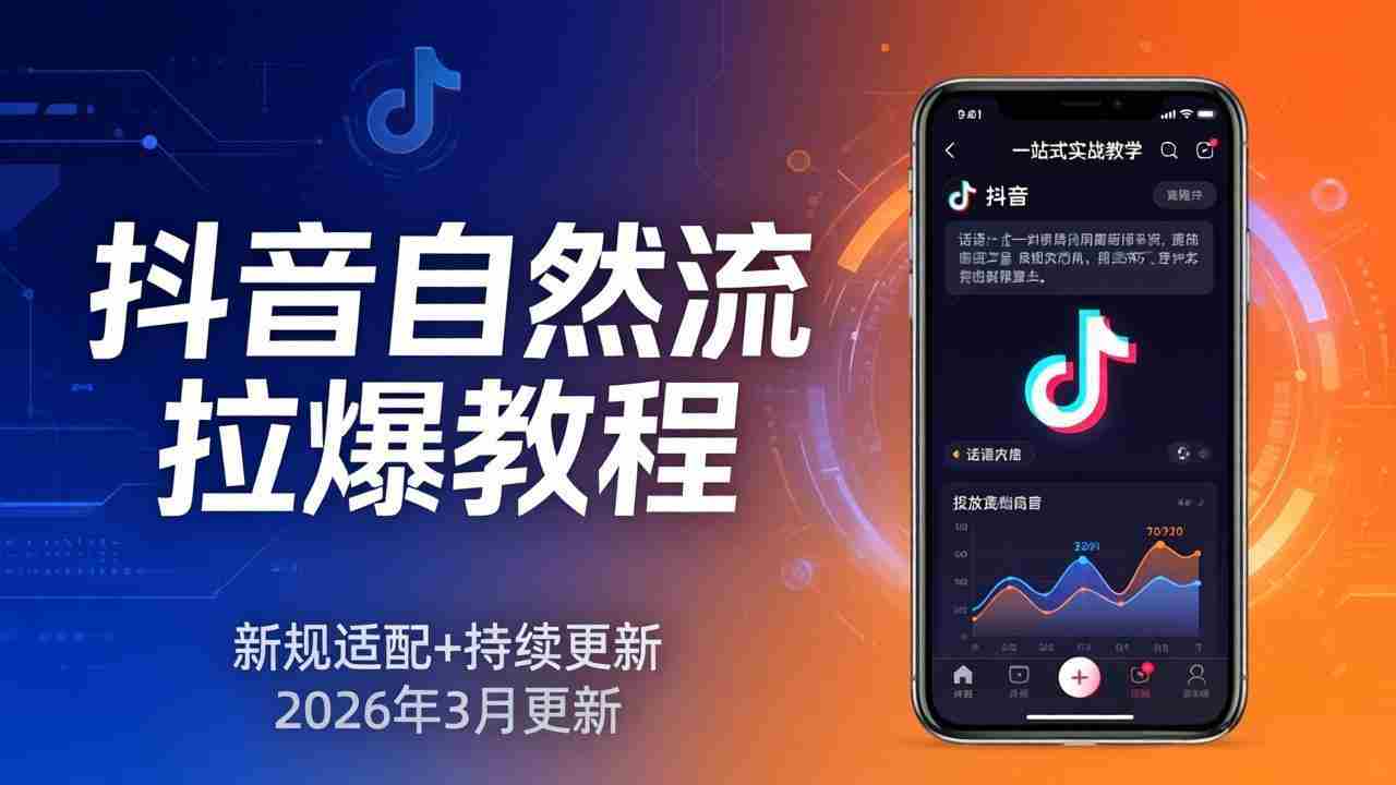 （17785期）抖音自然流拉爆教程：新规适配+持续更新，话术+投放+起号一站式实战教学（更新26年3月）-湘创网