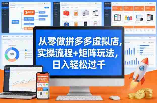 从零做拼多多虚拟店，实操流程+矩阵玩法，日入轻松过千【揭秘】-湘创网