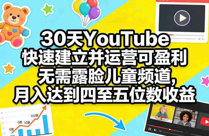 30天YouTube快速建立并运营可盈利无需露脸儿童频道，月入达到四至五位数收益-湘创网
