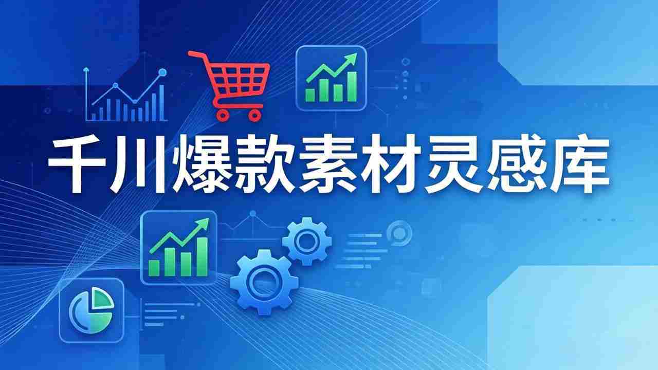 （17642期）千川爆款素材灵感库：16种产品属性+10种素材类型+三大主题句式，像查字典一样找灵感-湘创网