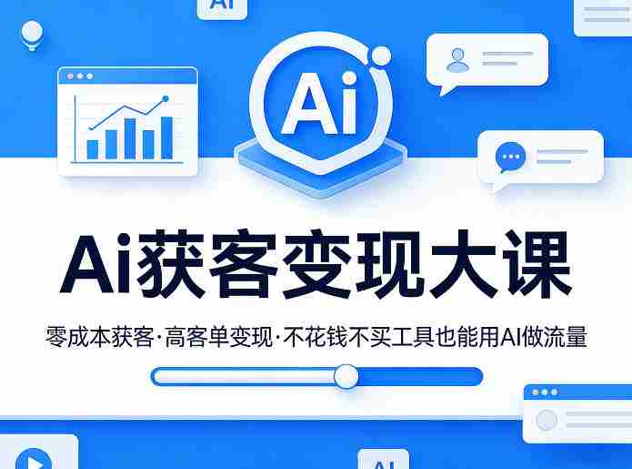 Ai获客变现大课，零成本获客，高客单变现，不花钱不买工具也能用AI做流量-湘创网