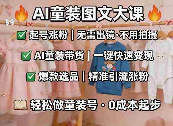 AI童装图文剪辑,某社群童装图文大课,起号涨粉、AI童装带货、爆款选品,无需出镜和拍摄