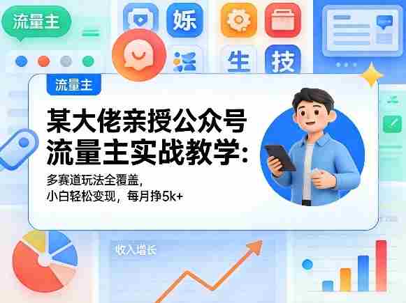 某大佬亲授公众号流量主实战教学:多赛道玩法全覆盖,小白轻松变现,每月多挣5k+