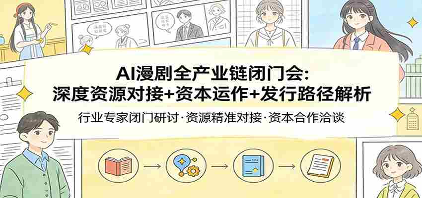 AI漫剧全产业链闭门会：深度资源对接+资本运作+发行路径解析-湘创网