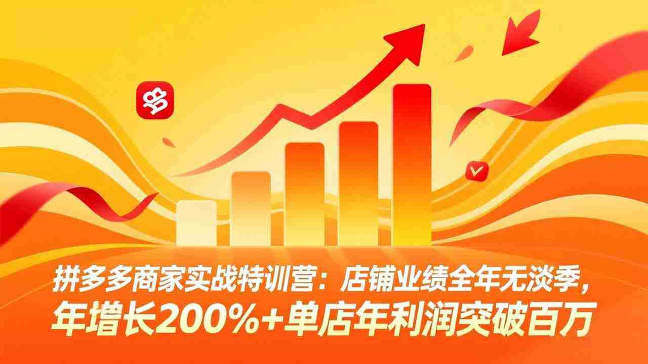 （17717期）拼多多商家实战特训营：店铺业绩全年无淡季，年增长200%+单店年利润突破百万(26年3月更新)-湘创网
