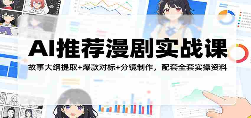 AI推荐漫剧实战课：故事大纲提取+爆款对标+分镜制作，配套全套实操资料-湘创网