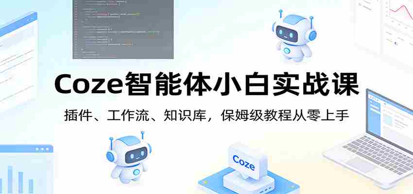 Coze智能体小白实战课：插件、工作流、知识库，保姆级教程从零上手-湘创网