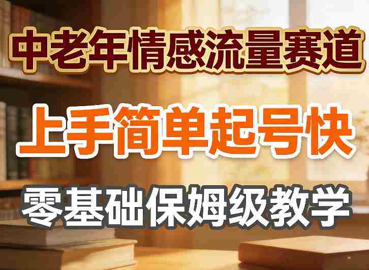 中老年情感流量赛道，上手简单起号快，零基础保姆级教学-湘创网