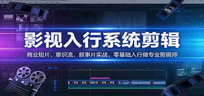 影视系统剪辑，商业短片、意识流、叙事片实战，零基础入行做专业剪辑师-湘创网