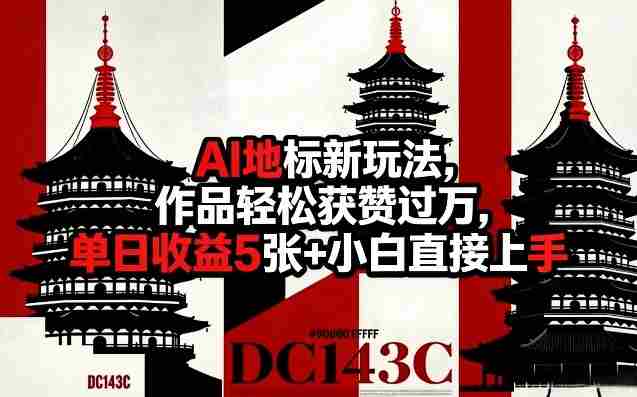 AI地标新玩法，作品轻松获赞过万，单日收益5张+小白直接上手-湘创网