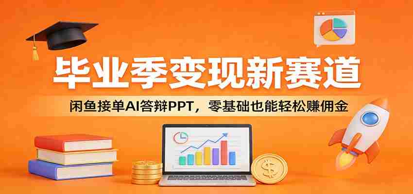 毕业季变现新赛道：闲鱼接单AI答辩PPT，零基础也能轻松赚佣金-湘创网