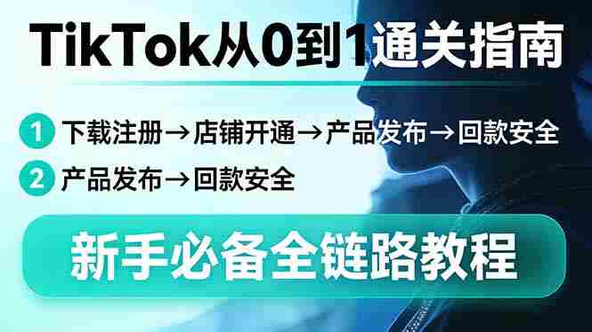 （17690期）TikTok从0到1通关指南：下载注册→店铺开通→产品发布→回款安全，新手必备全链路教程-湘创网