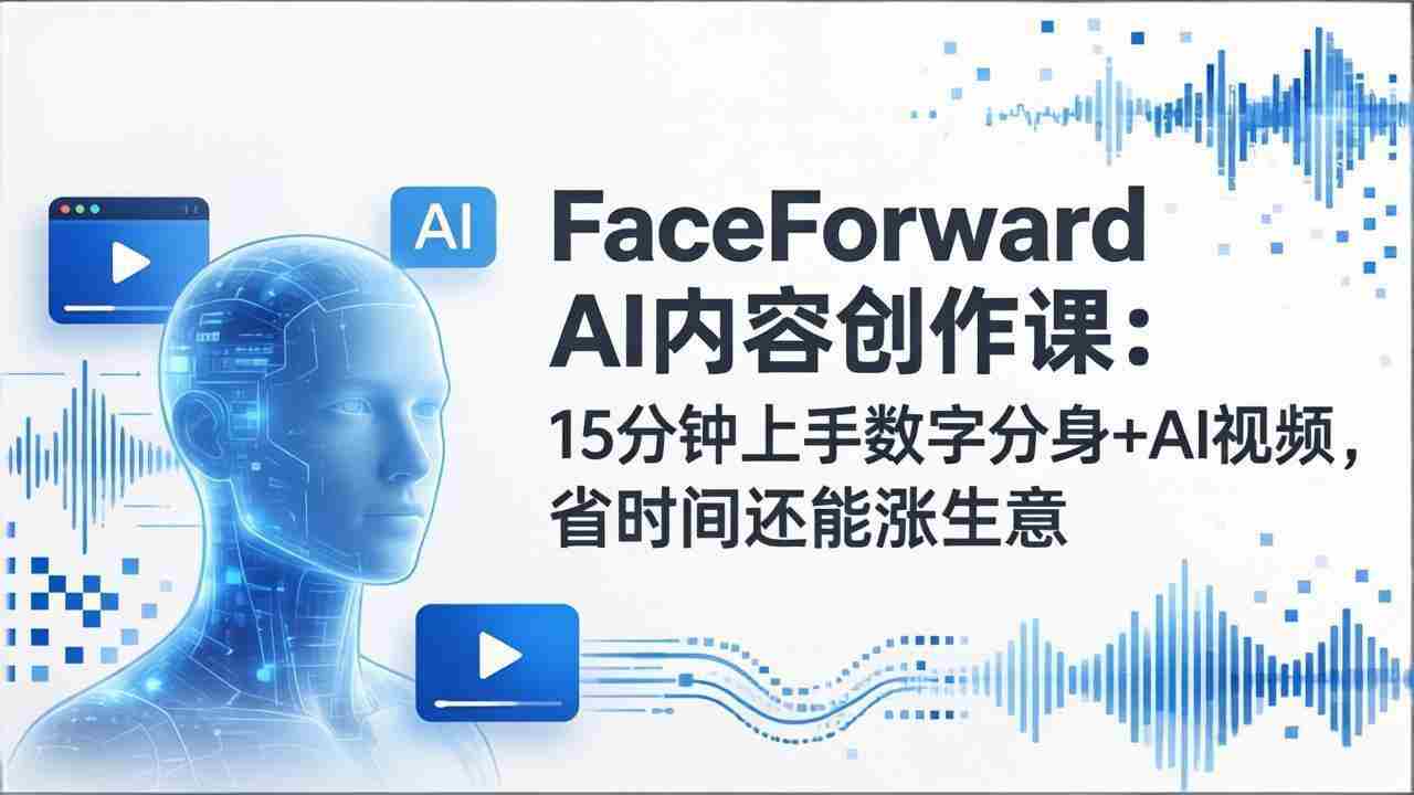（17681期）FaceForward AI内容创作课：15分钟上手数字分身+AI视频，省时间还能涨生意-湘创网