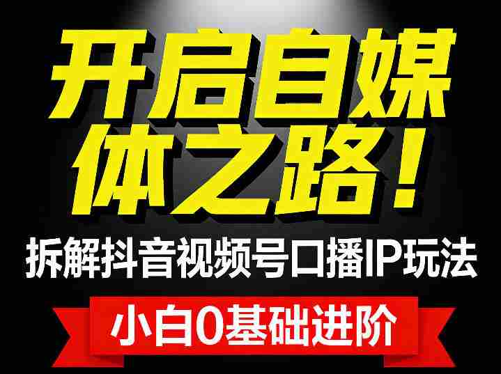 开启自媒体之路！拆解抖音视频号口播IP玩法，小白0基础进阶-湘创网