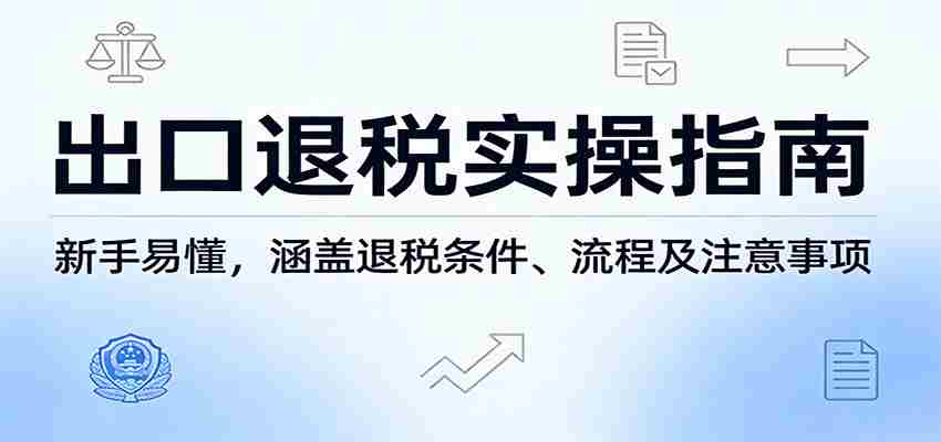 出口退税实操指南：新手易懂，涵盖退税条件、流程及注意事项-湘创网