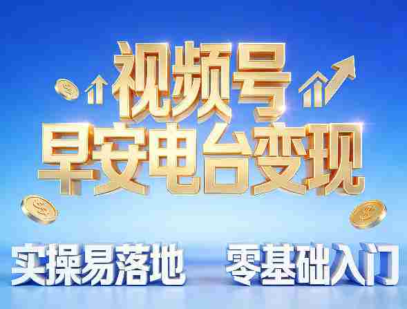 视频号早安电台变现，实操易落地，零基础入门-湘创网