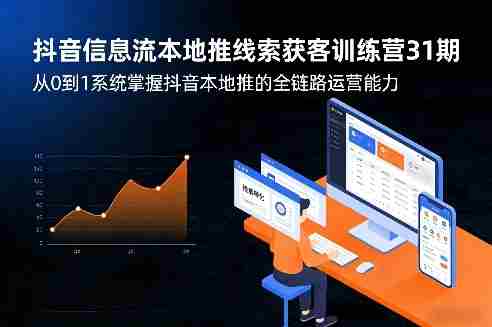 抖音信息流本地推线索获客训练营31期，从0到1系统掌握抖音本地推的全链路运营能力-湘创网