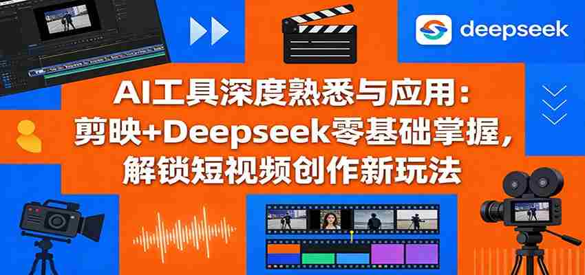 AI工具深度熟悉与应用：剪映+Deepseek零基础掌握，解锁短视频创作新玩法-湘创网