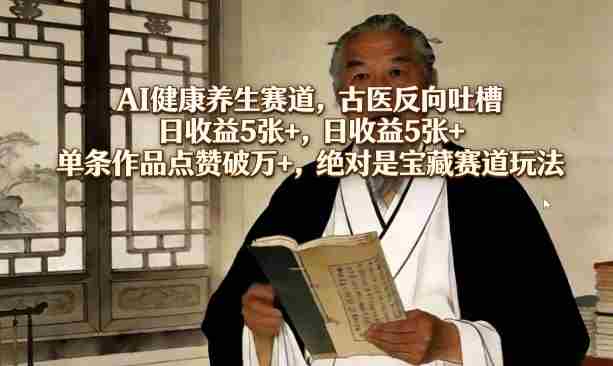 AI健康养生赛道，古医反向吐槽，日收益5张+，单条作品点赞破万+，绝对是宝藏赛道玩法-湘创网