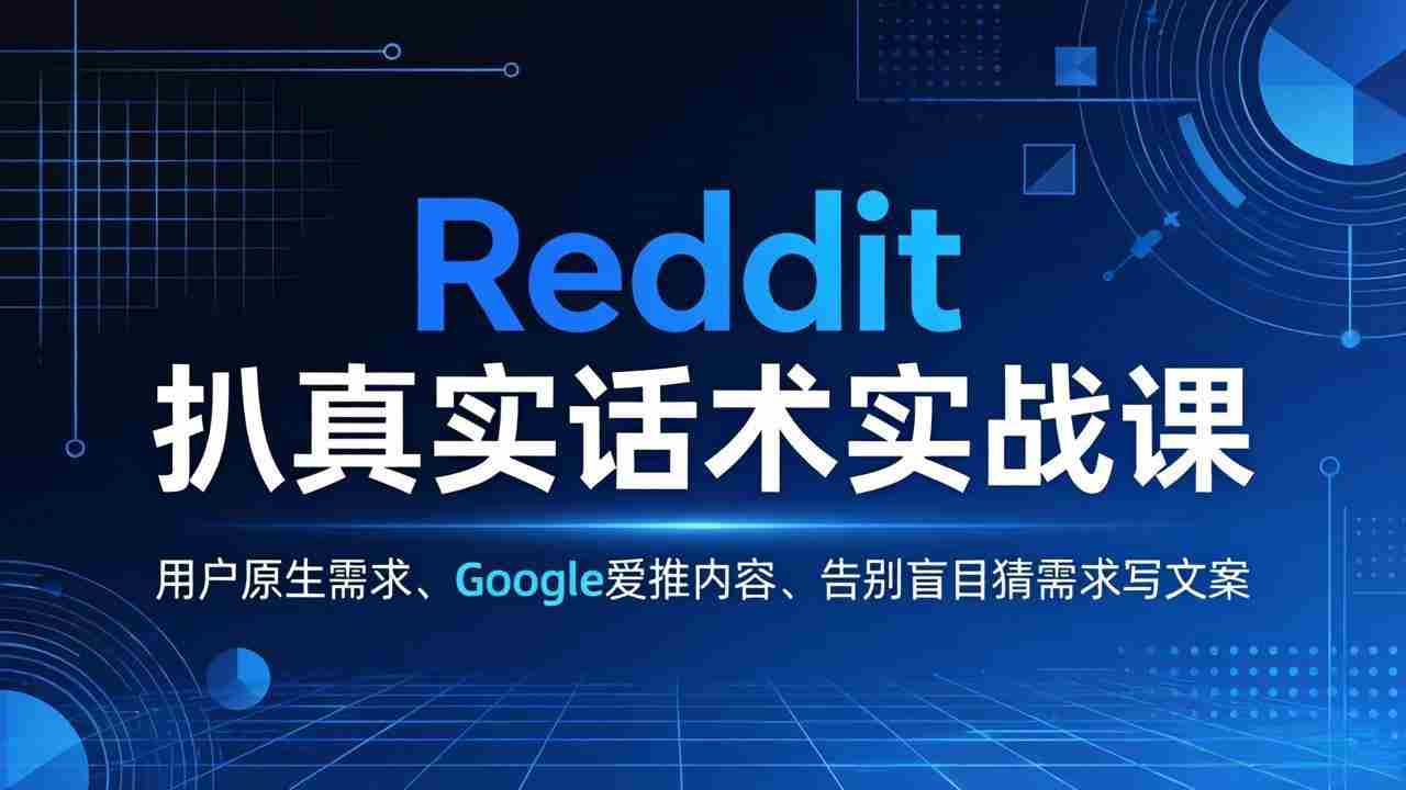 （17810期）Reddit 扒真实话术实战课：用用户原生需求做 Google 爱推内容，告别盲目猜需求写文案-湘创网