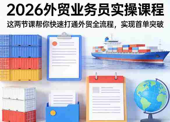 2026外贸业务员实操课程,这两节课帮你快速打通外贸全流程,实现首单突破