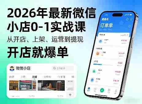 2026年最新微信小店0-1实战课，从开店、上架、运营到提现，开店就爆单-湘创网
