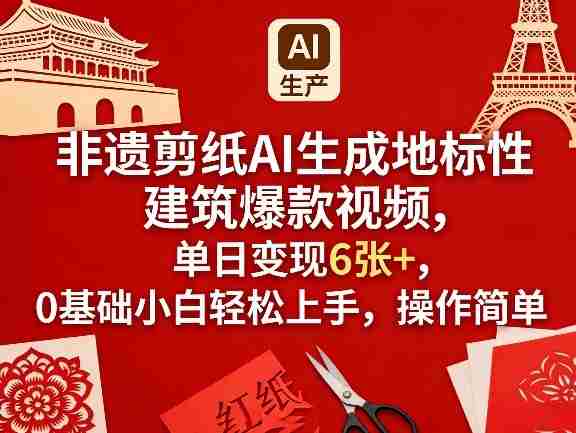 非遗剪纸AI生成地标性建筑爆款视频，单日变现6张+，0基础小白轻松上手，操作简单-湘创网