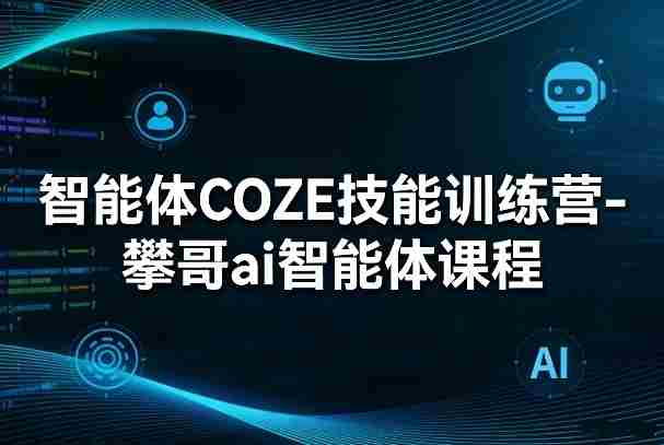智能体COZE技能训练营-攀哥ai智能体课程-湘创网