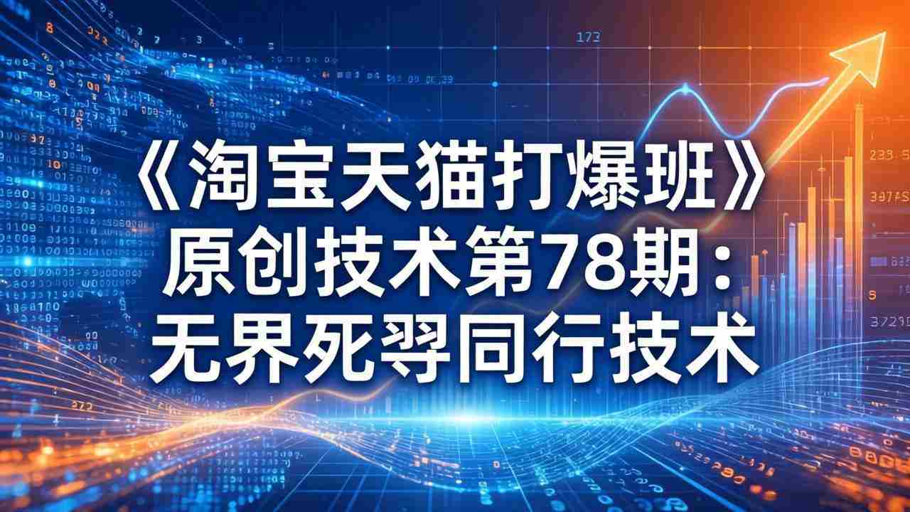 （17738期）《淘宝天猫打爆班》原创技术第78期：无界死怼同行技术-湘创网