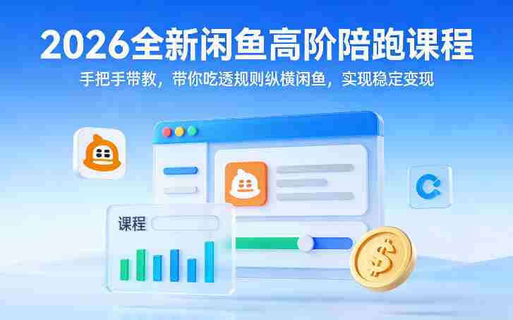 2026全新闲鱼高阶陪跑课程，手把手带教，带你吃透规则纵横闲鱼，实现稳定变现-湘创网