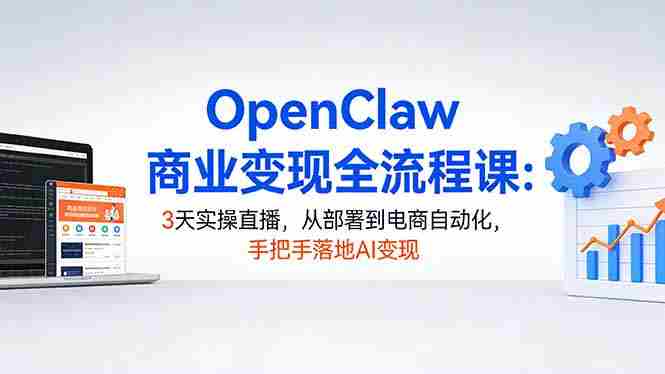 （17786期）OpenClaw商业变现全流程课：3天实操直播，从部署到电商自动化，手把手落地AI变现-湘创网