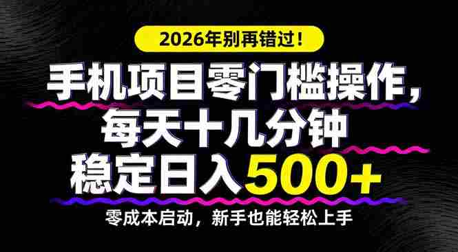 （17760期）2026年别再错过！手机项目零门槛操作，每天十几分钟稳定日入500+-湘创网