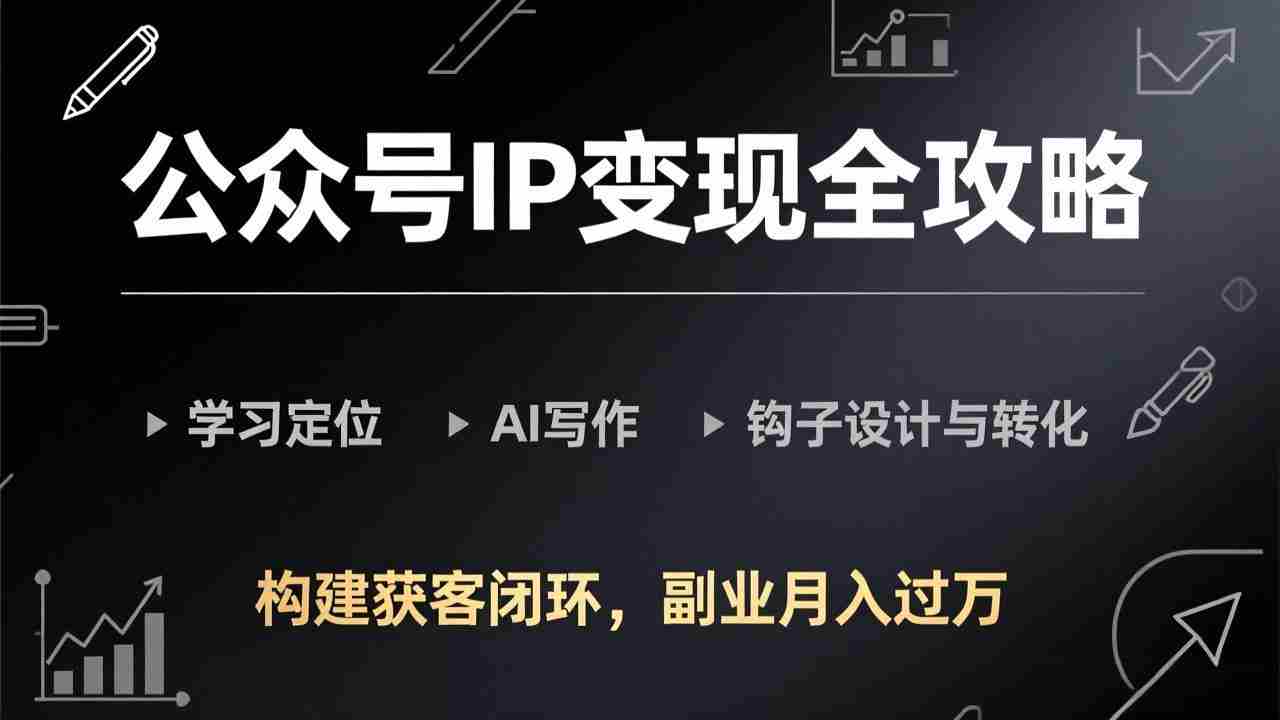 （17523期）公众号IP变现全攻略-更新，学习定位、AI写作、钩子设计与转化，构建获客闭环，副业月入过万-湘创网