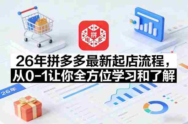26年拼多多最新起店流程，从0-1让你全方位学习和了解-湘创网