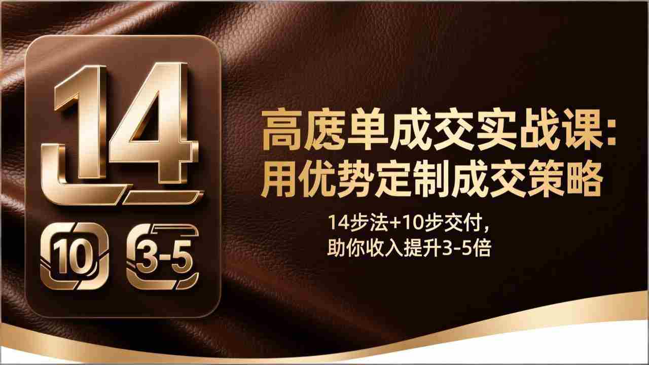 （17572期）高客单成交实战课：用优势定制成交策略，14步法+10步交付，助你收入提升3-5倍-湘创网