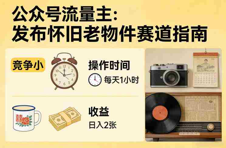 公众号流量主之发布怀旧老物件赛道，竞争小，每天操作1小时，日入2张-湘创网