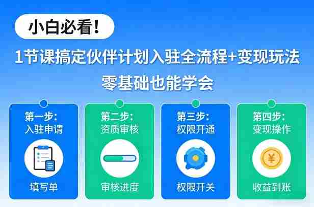 小白必看！1节课搞定伙伴计划入驻全流程+变现玩法，零基础也能学会-湘创网