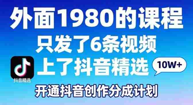 拆解外面1980的课程,只发了6条视频上了抖音精选,开通抖音创作分成计划